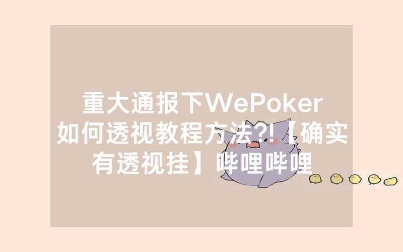 重大通报下WePoker如何透视教程方法?!【确实有透视挂】哔哩哔哩