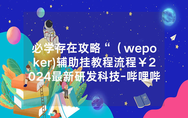 必学存在攻略“（wepoker)辅助挂教程流程￥2024最新研发科技-哔哩哔哩