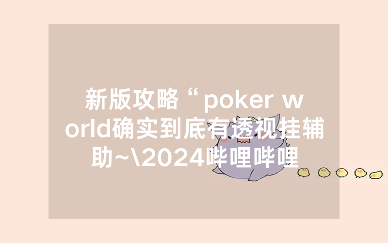 新版攻略“poker world确实到底有透视挂辅助~\2024哔哩哔哩