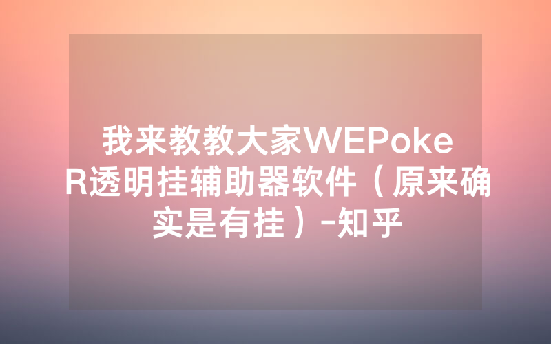 我来教教大家WEPokeR透明挂辅助器软件（原来确实是有挂）-知乎