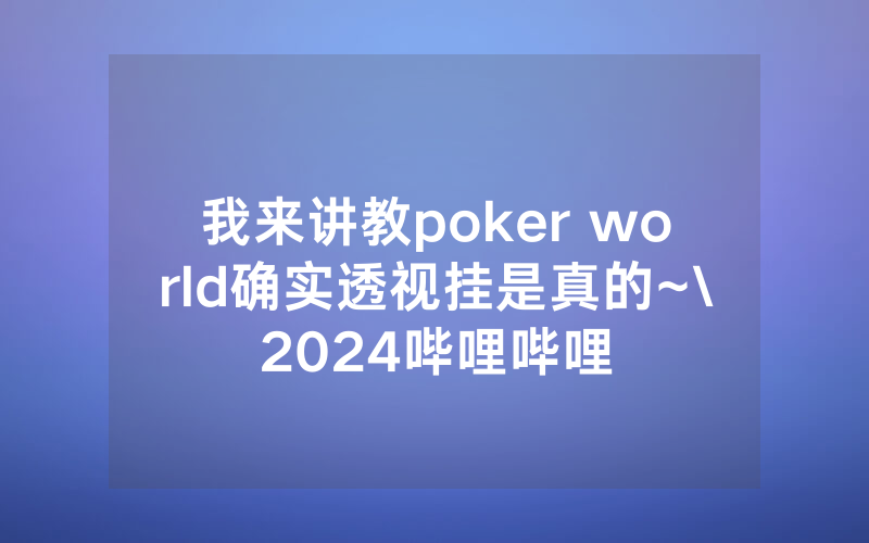 我来讲教poker world确实透视挂是真的~\2024哔哩哔哩