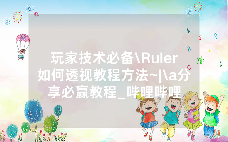 玩家技术必备\Ruler如何透视教程方法~|\a分享必赢教程_哔哩哔哩