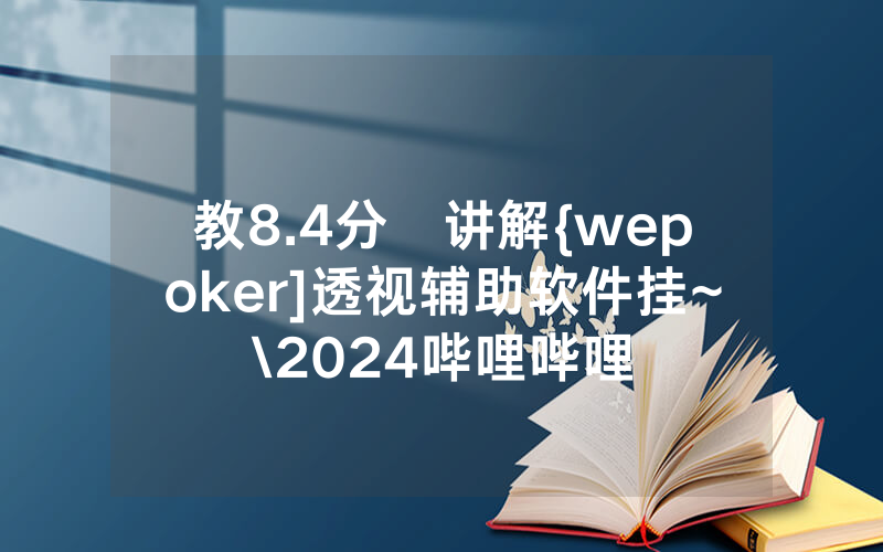 教8.4分鐘讲解{wepoker]透视辅助软件挂~\2024哔哩哔哩