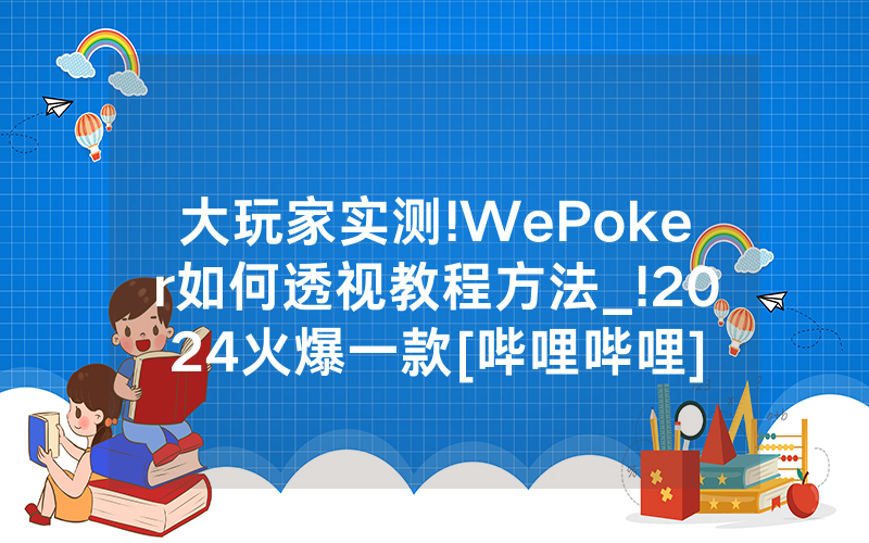 大玩家实测!WePoker如何透视教程方法_!2024火爆一款[哔哩哔哩]