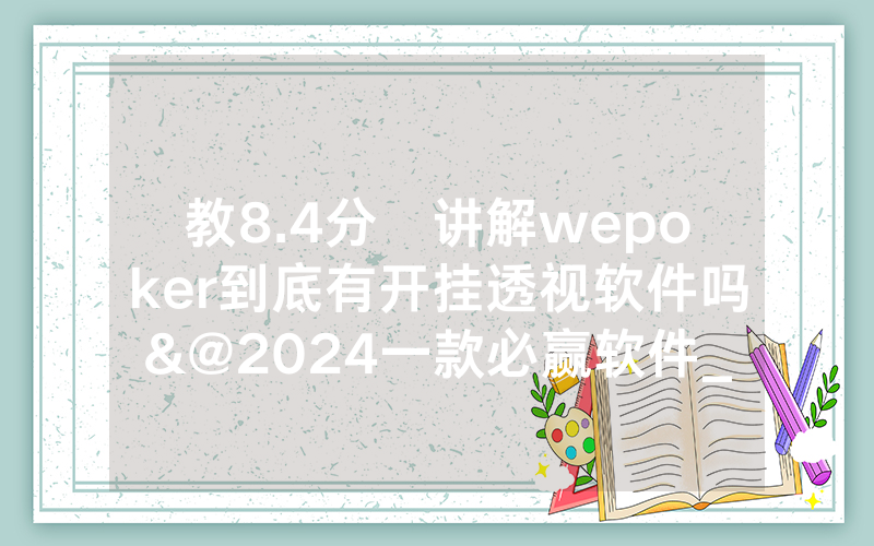 教8.4分鐘讲解wepoker到底有开挂透视软件吗&@2024一款必赢软件_哔哩哔哩