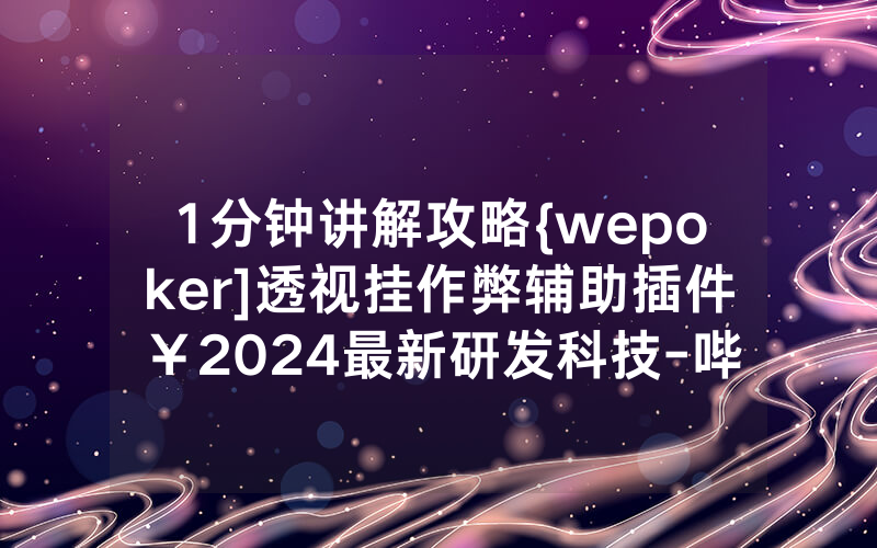 1分钟讲解攻略{wepoker]透视挂作弊辅助插件￥2024最新研发科技-哔哩哔哩