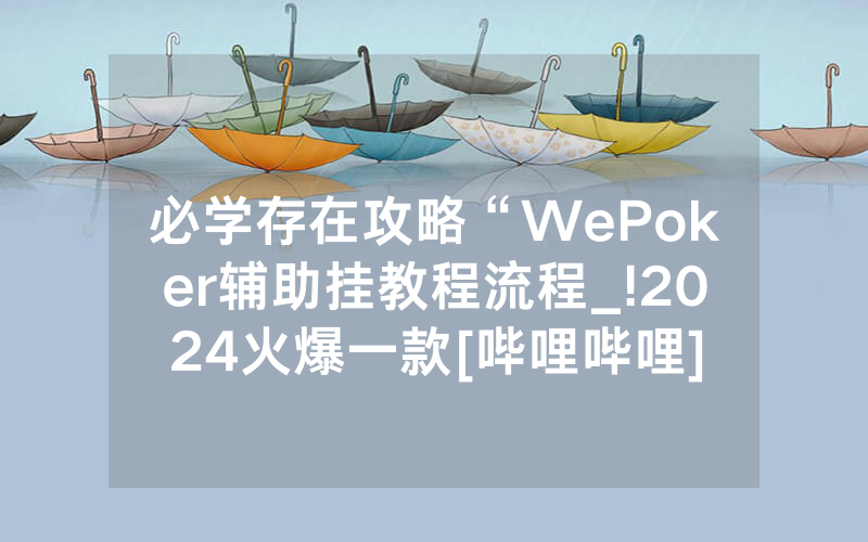 必学存在攻略“WePoker辅助挂教程流程_!2024火爆一款[哔哩哔哩]