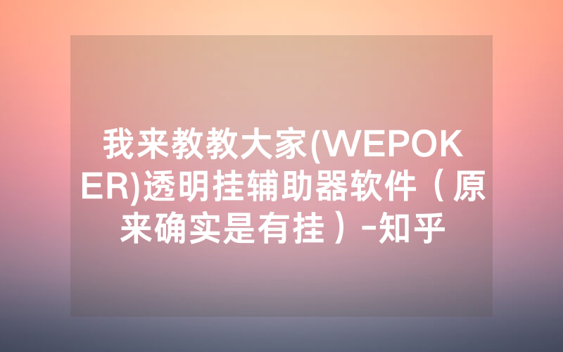 我来教教大家(WEPOKER)透明挂辅助器软件（原来确实是有挂）-知乎