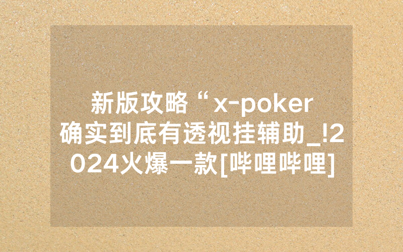 新版攻略“x-poker确实到底有透视挂辅助_!2024火爆一款[哔哩哔哩]