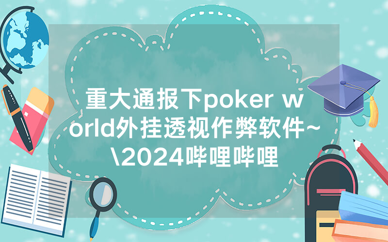 重大通报下poker world外挂透视作弊软件~\2024哔哩哔哩