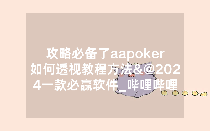 攻略必备了aapoker如何透视教程方法&@2024一款必赢软件_哔哩哔哩