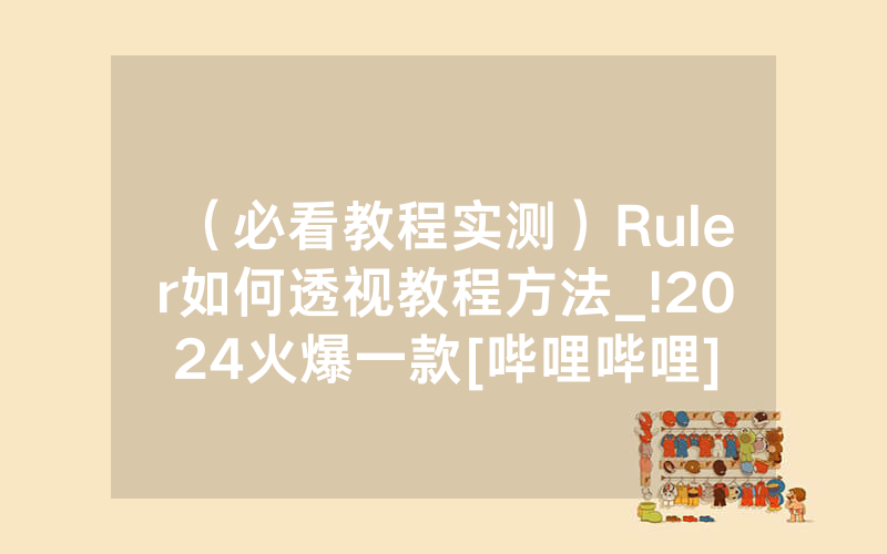 （必看教程实测）Ruler如何透视教程方法_!2024火爆一款[哔哩哔哩]