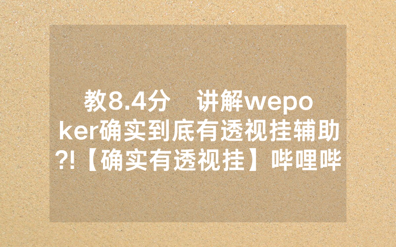 教8.4分鐘讲解wepoker确实到底有透视挂辅助?!【确实有透视挂】哔哩哔哩