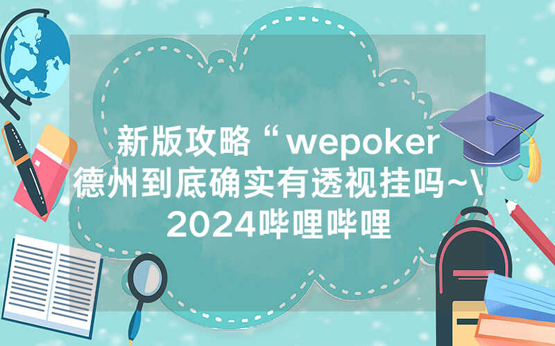 新版攻略“wepoker德州到底确实有透视挂吗~\2024哔哩哔哩