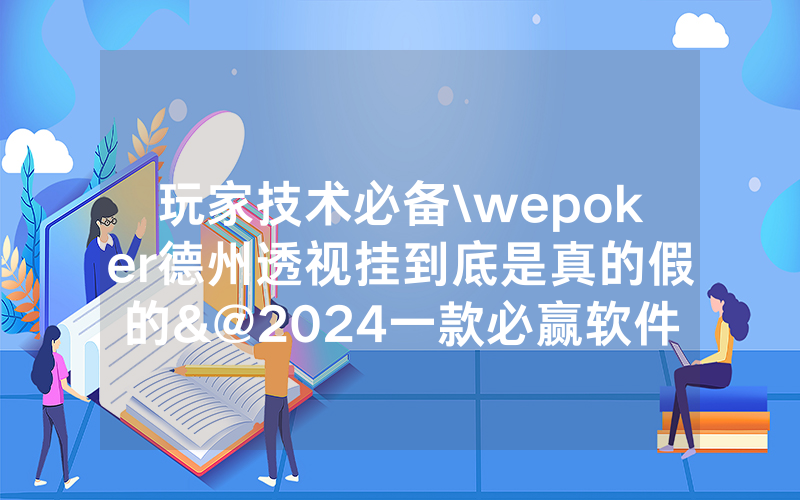 玩家技术必备\wepoker德州透视挂到底是真的假的&@2024一款必赢软件_哔哩哔哩