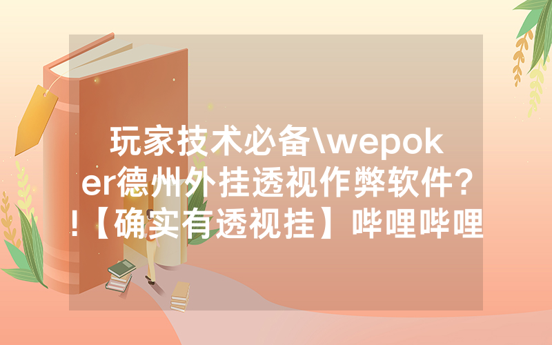玩家技术必备\wepoker德州外挂透视作弊软件?!【确实有透视挂】哔哩哔哩