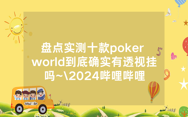 盘点实测十款poker world到底确实有透视挂吗~\2024哔哩哔哩