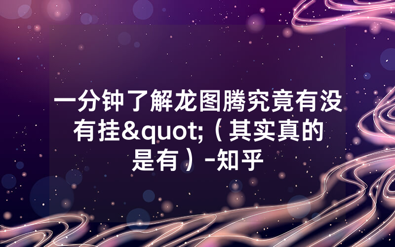 一分钟了解龙图腾究竟有没有挂"（其实真的是有）-知乎