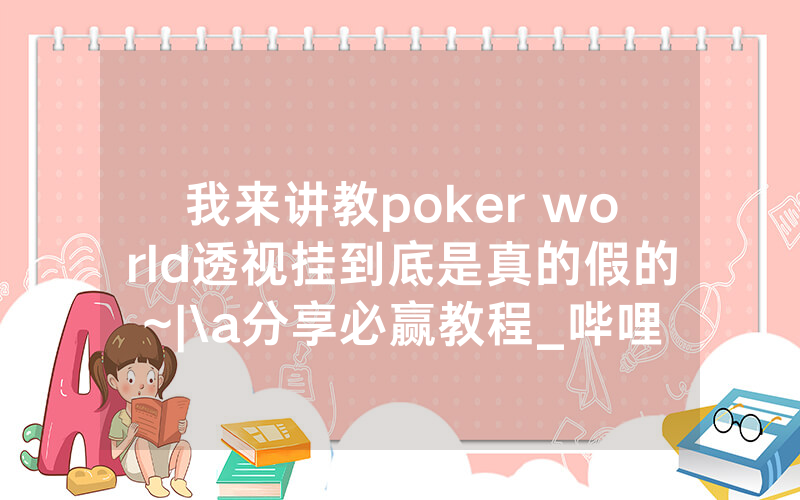 我来讲教poker world透视挂到底是真的假的~|\a分享必赢教程_哔哩哔哩