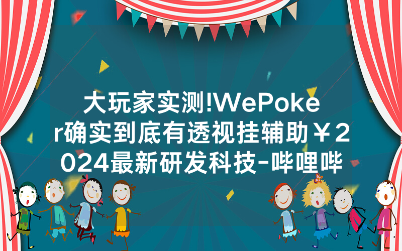 大玩家实测!WePoker确实到底有透视挂辅助￥2024最新研发科技-哔哩哔哩