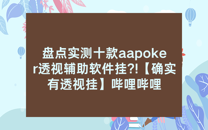 盘点实测十款aapoker透视辅助软件挂?!【确实有透视挂】哔哩哔哩