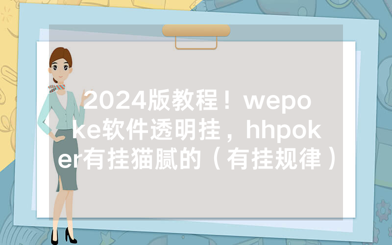 2024版教程！wepoke软件透明挂，hhpoker有挂猫腻的（有挂规律）