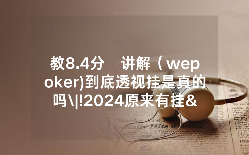 教8.4分鐘讲解（wepoker)到底透视挂是真的吗\|!2024原来有挂<哔哩哔哩>