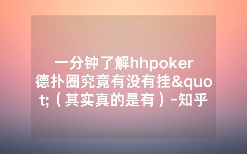 一分钟了解hhpoker德扑圈究竟有没有挂"（其实真的是有）-知乎