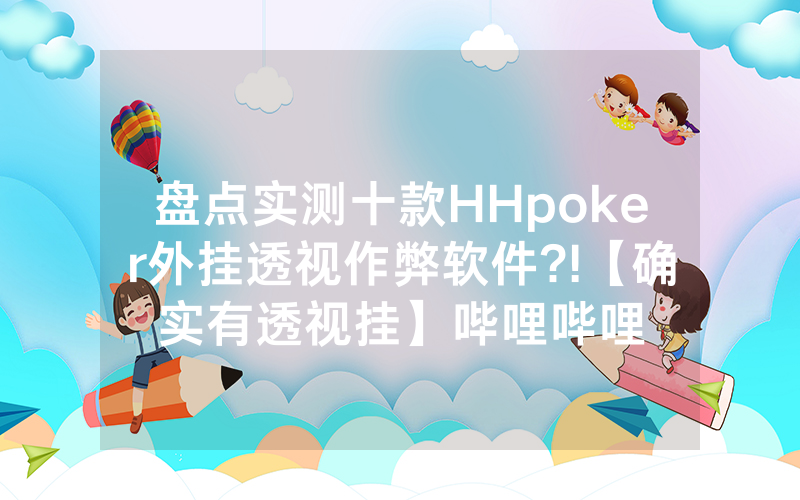 盘点实测十款HHpoker外挂透视作弊软件?!【确实有透视挂】哔哩哔哩