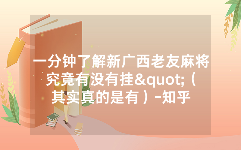 一分钟了解新广西老友麻将究竟有没有挂"（其实真的是有）-知乎