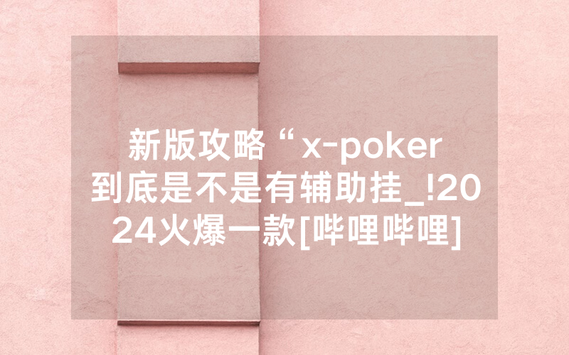 新版攻略“x-poker到底是不是有辅助挂_!2024火爆一款[哔哩哔哩]