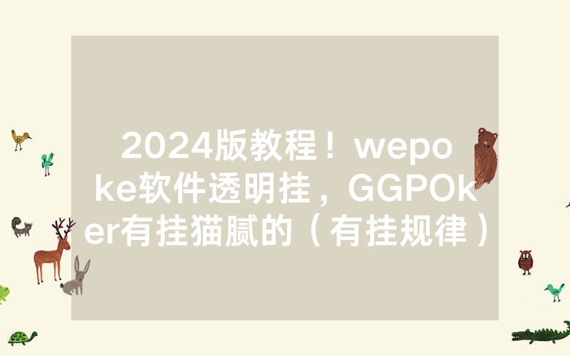 2024版教程！wepoke软件透明挂，GGPOker有挂猫腻的（有挂规律）