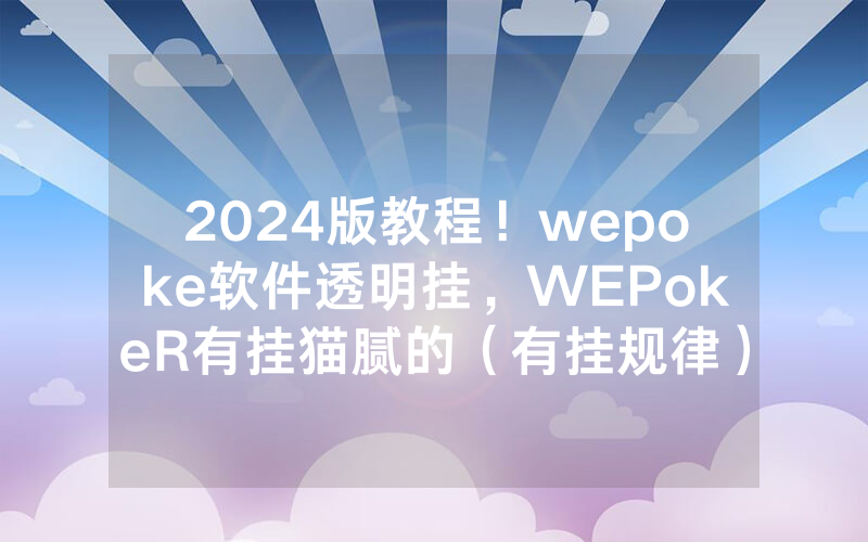 2024版教程！wepoke软件透明挂，WEPokeR有挂猫腻的（有挂规律）