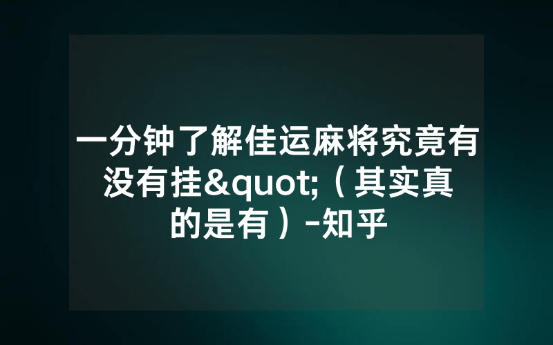 一分钟了解佳运麻将究竟有没有挂"（其实真的是有）-知乎