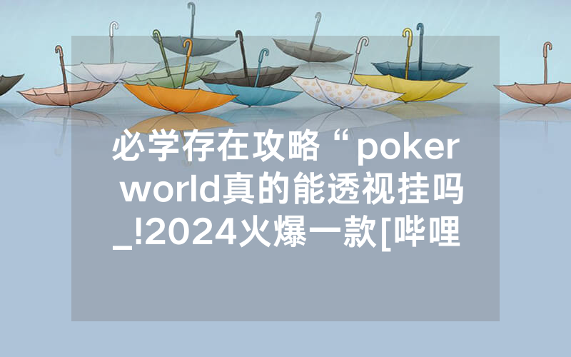 必学存在攻略“poker world真的能透视挂吗_!2024火爆一款[哔哩哔哩]