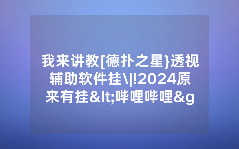 我来讲教[德扑之星}透视辅助软件挂\|!2024原来有挂<哔哩哔哩>