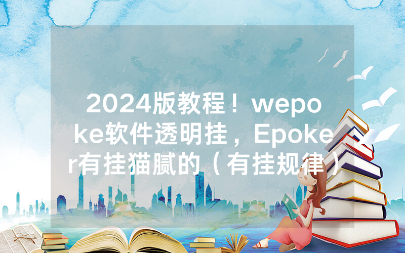 2024版教程！wepoke软件透明挂，Epoker有挂猫腻的（有挂规律）