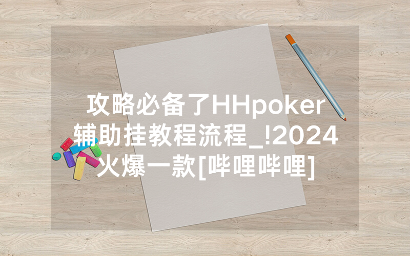 攻略必备了HHpoker辅助挂教程流程_!2024火爆一款[哔哩哔哩]