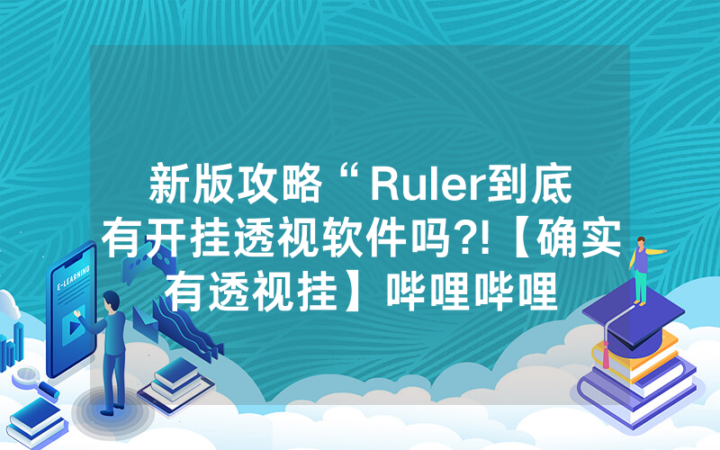 新版攻略“Ruler到底有开挂透视软件吗?!【确实有透视挂】哔哩哔哩