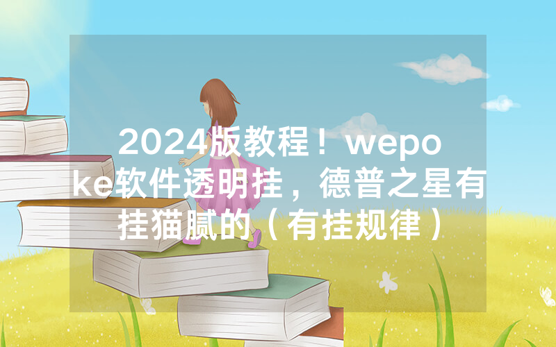 2024版教程！wepoke软件透明挂，德普之星有挂猫腻的（有挂规律）