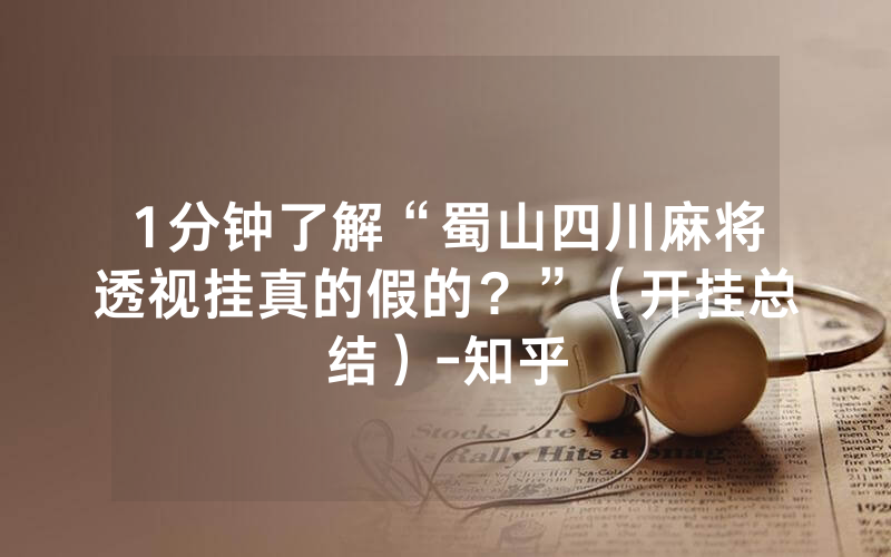 1分钟了解“蜀山四川麻将透视挂真的假的？”（开挂总结）-知乎