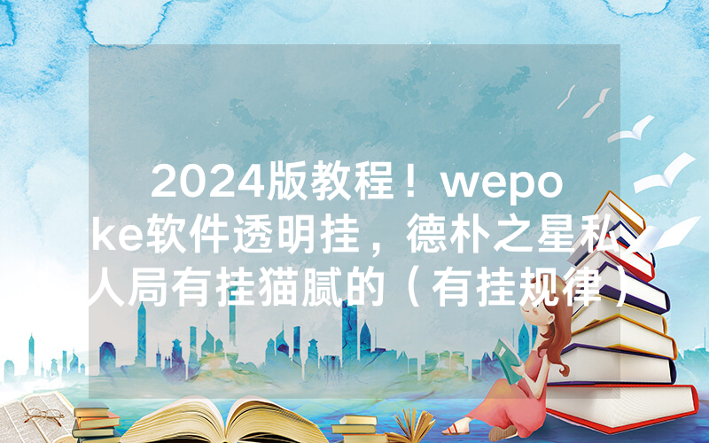 2024版教程！wepoke软件透明挂，德朴之星私人局有挂猫腻的（有挂规律）
