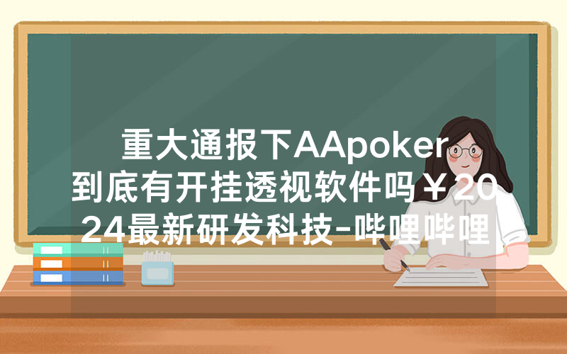 重大通报下AApoker到底有开挂透视软件吗￥2024最新研发科技-哔哩哔哩