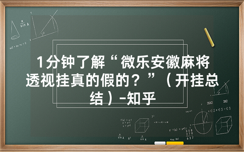 1分钟了解“微乐安徽麻将透视挂真的假的？”（开挂总结）-知乎