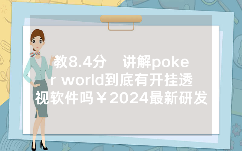 教8.4分鐘讲解poker world到底有开挂透视软件吗￥2024最新研发科技-哔哩哔哩