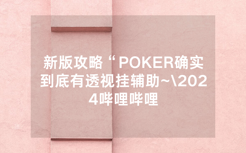 新版攻略“POKER确实到底有透视挂辅助~\2024哔哩哔哩