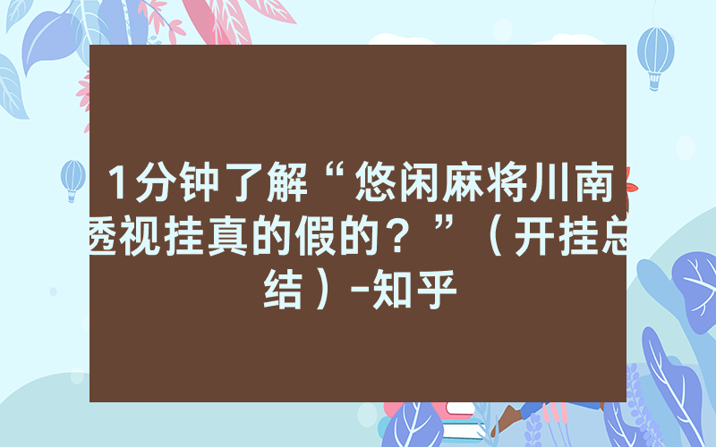 1分钟了解“悠闲麻将川南透视挂真的假的？”（开挂总结）-知乎
