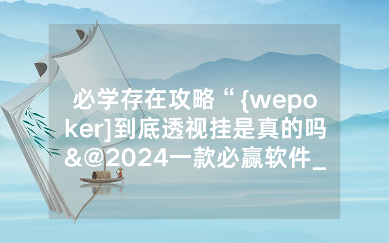 必学存在攻略“{wepoker]到底透视挂是真的吗&@2024一款必赢软件_哔哩哔哩