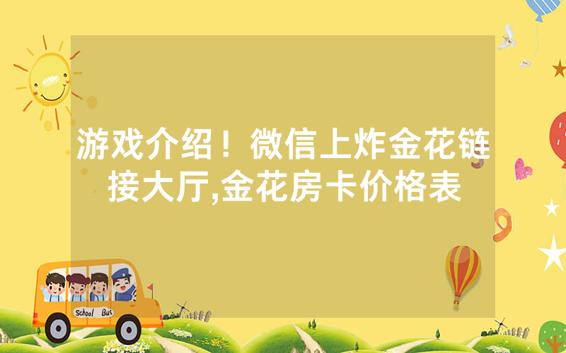 游戏介绍！微信上炸金花链接大厅,金花房卡价格表