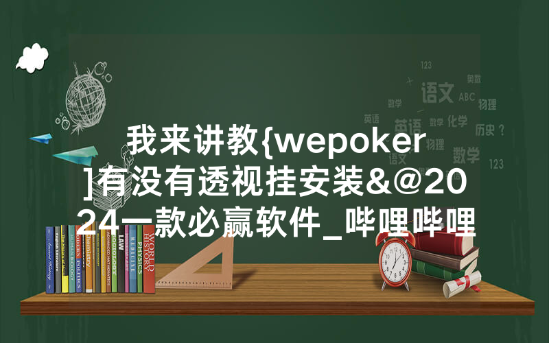 我来讲教{wepoker]有没有透视挂安装&@2024一款必赢软件_哔哩哔哩